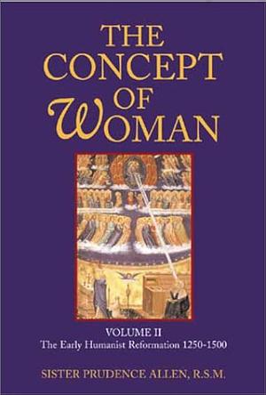 The Concept of Woman: The early humanist Reformation, 1250-1500, Volume 2, Part 2 by Prudence Allen