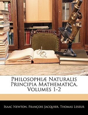 Philosophiæ Naturalis Principia Mathematica, Volumes 1-2 by François Jacquier, Isaac Newton, Thomas Leseur