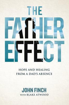 The Father Effect: Hope and Healing from a Dad's Absence by John Finch
