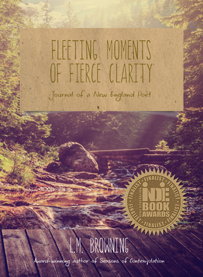 Fleeting Moments of Fierce Clarity: Journal of a New England Poet by L. M. Browning