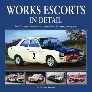 Works Escorts in Detail: Ford's Rear-Wheel-Drive Competition Escorts, Car-By-Car by Graham Robson