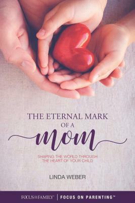 The Eternal Mark of a Mom: Shaping the World Through the Heart of a Child by Linda Weber
