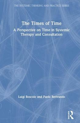 The Times of Time: A Perspective on Time in Systemic Therapy and Consultation by Luigi Boscolo, Paolo Bertrando