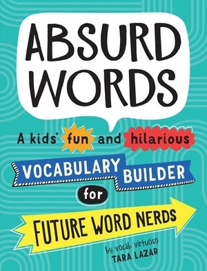 Absurd Words: A kids' fun and hilarious vocabulary builder for future word nerds by Tara Lazar
