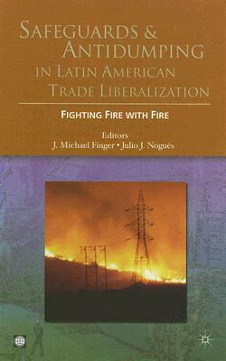 Safeguards and Antidumping in Latin American Trade Liberalization: Fighting Fire with Fire by 