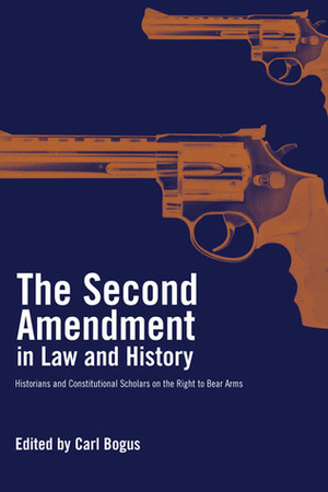 The Second Amendment in Law and History: Historians and Constitutional Scholars on the Right to Bear Arms by Michael C. Dorf, Carl T. Bogus