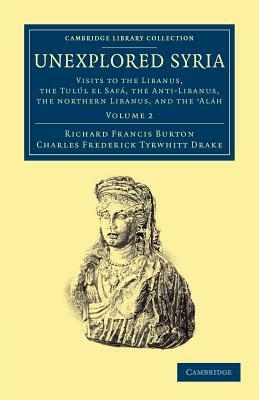 Unexplored Syria: Visits to the Libanus, the Tul L El Saf, the Anti-Libanus, the Northern Libanus, and the 'al H by Charles Frederick Tyrwhitt Drake, Richard Francis Burton