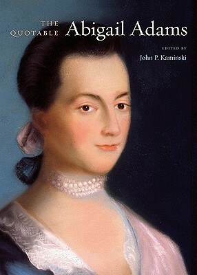 The Quotable Abigail Adams by John P. Kaminski, Abigail Adams