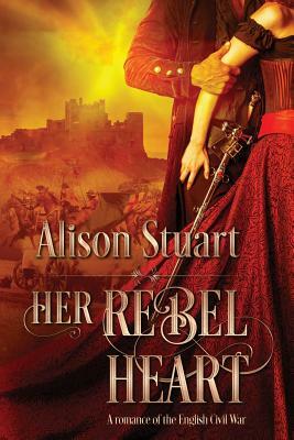 Her Rebel Heart: A romance of the English Civil War by Alison Stuart