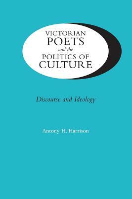 Victorian Poets and the Politics of Culture: Discourse and Ideology by Antony H. Harrison