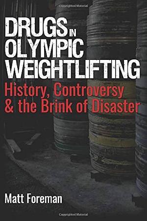 Drugs in Olympic Weightlifting: History, Controversy &amp; the Brink of Disaster by Matt Foreman