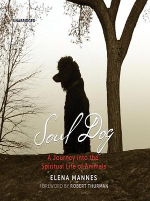 Soul Dog: A Journey into the Spiritual Life of Animals by Elena Mannes, Bernadette Dunn