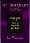 Supermarket Tricks: More Than 125 Ways to Improvise Good Sex by Jay Wiseman
