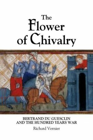 The Flower of Chivalry: Bertrand du Guesclin and the Hundred Years War by Richard Vernier