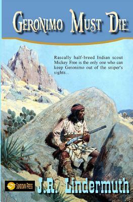 Geronimo Must Die by J. R. Lindermuth