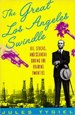 The Great Los Angeles Swindle: Oil, Stocks, and Scandal During the Roaring Twenties by Jules Tygiel