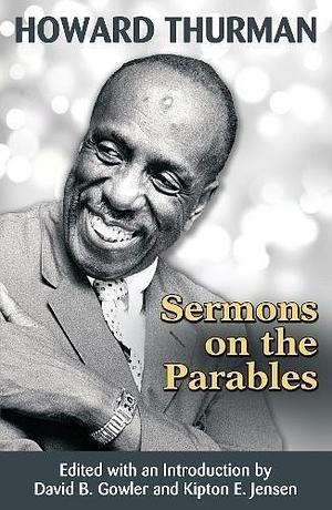 Howard Thurman: Sermons on the Parables by Kipton E. Jensen, Howard Thurman, Howard Thurman, David B. Gowler