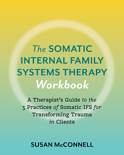 The Somatic Internal Family Systems Therapy Workbook: Embodied Healing Practices to Transform Trauma--For therapists, students, clients, and groups by Susan McConnell