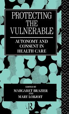 Protecting the Vulnerable: Autonomy and Consent in Health Care by 