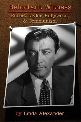 Reluctant Witness: Robert Taylor, Hollywood & Communism by Linda Alexander