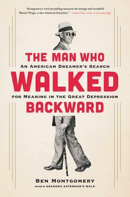 The Man Who Walked Backward: An American Dreamer's Search for Meaning in the Great Depression by Ben Montgomery