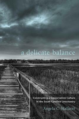 A Delicate Balance: Constructing a Conservation Culture in the South Carolina Lowcountry by Cynthia Barnett, Angela C. Halfacre