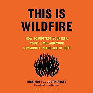 This Is Wildfire: How to Protect Yourself, Your Home, and Your Community in the Age of Heat by Nick Mott, Justin Angle