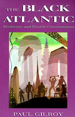 The Black Atlantic: Modernity and Double-Consciousness by Paul Gilroy