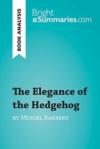 The Elegance of the Hedgehog by Muriel Barbery by Bright Summaries