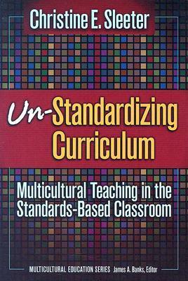 Un-Standardizing Curriculum: Multicultural Teaching in the Standards-Based Classroom by Christine Sleeter