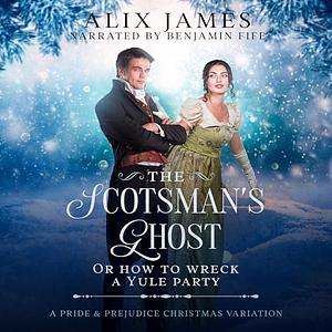 The Scotsman's Ghost: Or How To Wreck A Yule Party by Alix James