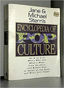 Jane and Michael Stern's Encyclopedia of Pop Culture: An A to Z Guide of Who's Who and What's What, from Aerobics and Bubble Gum to Valley of the Dolls and Moon Unit Zappa by Jane Stern, Michael Stern