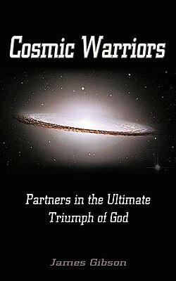 Cosmic Warriors: Partners in the Ultimate Triumph of God by Gibson James Gibson, James Gibson