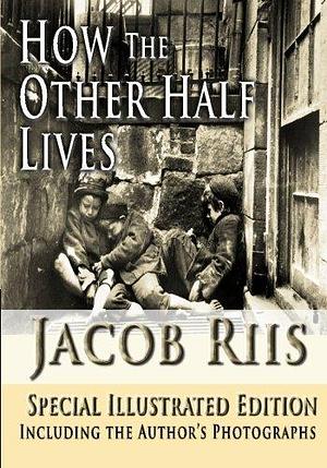 How the Other Half Lives, Special Illustrated Edition by Jacob A. Riis, Jacob A. Riis