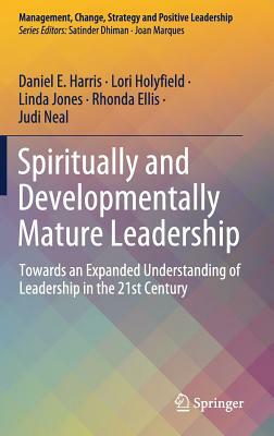 Spiritually and Developmentally Mature Leadership: Towards an Expanded Understanding of Leadership in the 21st Century by Linda Jones, Lori Holyfield, Daniel E. Harris