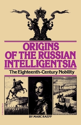 Origins of the Russian Intelligentsia: The Eighteenth-Century Nobility by Marc Raeff