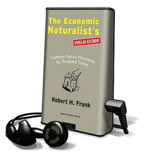 The Economic Naturalist's Field Guide: Common Sense Principles for Troubled Times by Robert Frank