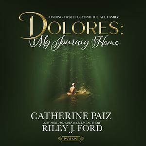 DOLORES: My Journey Home: (Finding Myself Beyond The ACE Family)--PART ONE by Catherine Paiz