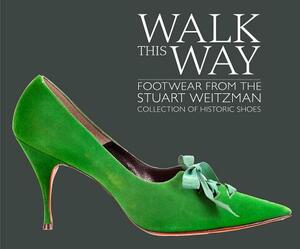 Walk This Way: Footwear from the Stuart Weitzman Collection of Historic Shoes by Edward Maeder