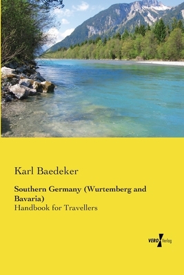 Southern Germany (Wurtemberg and Bavaria): Handbook for Travellers by Karl Baedeker