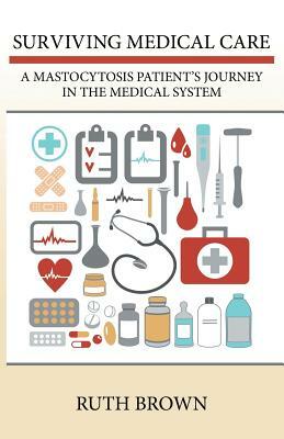 Surviving Medical Care: A Mastocytosis Patient's Journey in the Medical System by Ruth Brown