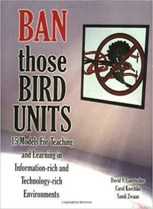 Ban Those Bird Units! 15 Models for Teaching and Learning in Information-rich and Technology-rich Environments by David V. Loertscher