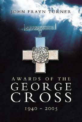 Awards of the George Cross 1940 - 2005 by John Frayn Turner