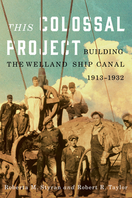 This Colossal Project: Building the Welland Ship Canal, 1913-1932 by Robert Taylor, Roberta M. Styran, Robert R. Taylor