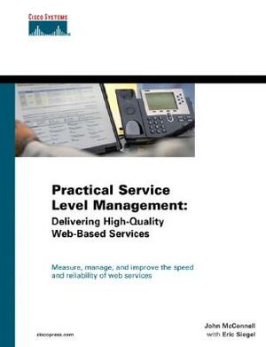 Practical Service Level Management: Delivering High-Quality Web-Based Services by John McConnell, Eric Siegel