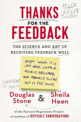 Thanks for the Feedback: The Science and Art of Receiving Feedback Well by Sheila Heen, Douglas Stone