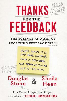 Thanks for the Feedback: The Science and Art of Receiving Feedback Well by Douglas Stone, Sheila Heen