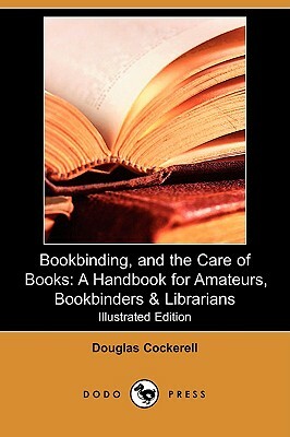 Bookbinding, and the Care of Books: A Handbook for Amateurs, Bookbinders & Librarians (Illustrated Edition) (Dodo Press) by Douglas Cockerell