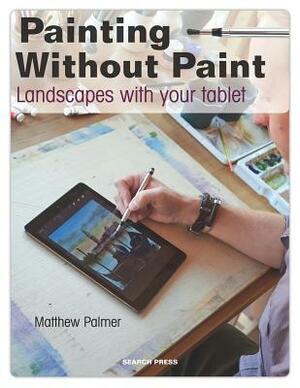 Painting Without Paint: Landscapes with Your Tablet by Matthew Palmer