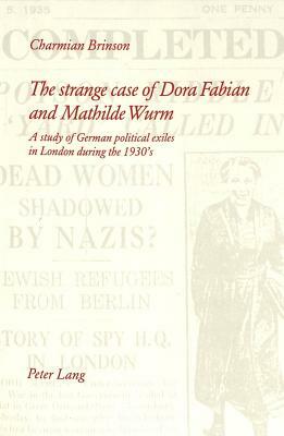 The Strange Case of Dora Fabian and Mathilde Wurm: A Study of German Political Exiles in London During the 1930's by Charmian Brinson